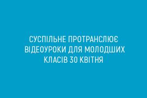 Суспільне протранслює відеоуроки для молодших класів 30 квітня